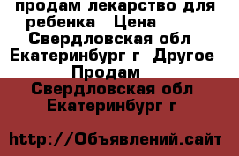 продам лекарство для ребенка › Цена ­ 500 - Свердловская обл., Екатеринбург г. Другое » Продам   . Свердловская обл.,Екатеринбург г.
